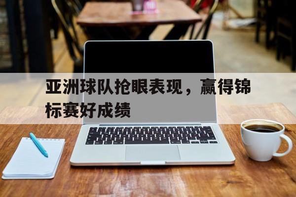 亚洲球队抢眼表现，赢得锦标赛好成绩
