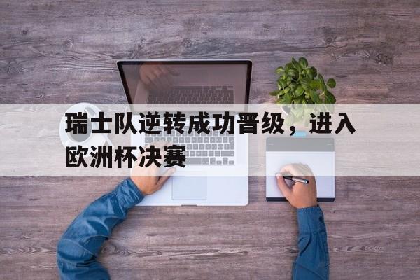 瑞士队逆转成功晋级，进入欧洲杯决赛