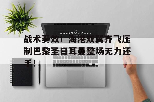 战术奏效！海港双翼齐飞压制巴黎圣日耳曼整场无力还手！