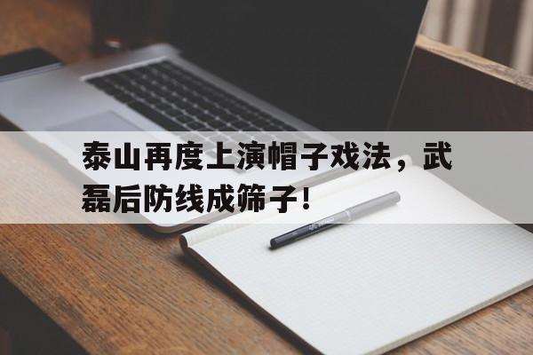 泰山再度上演帽子戏法，武磊后防线成筛子！